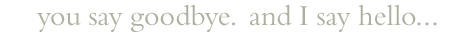 [goodbye hello]